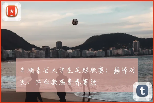 年湖南省大学生足球联赛：巅峰对决，热血激荡青春赛场