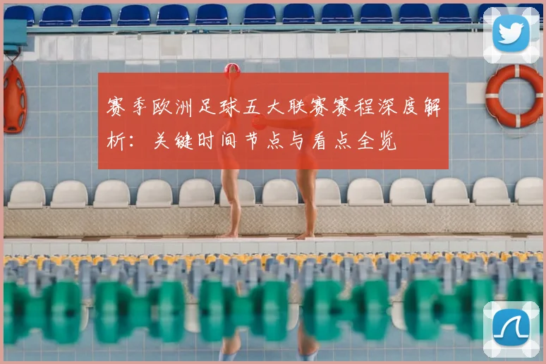 赛季欧洲足球五大联赛赛程深度解析:关键时间节点与看点全览