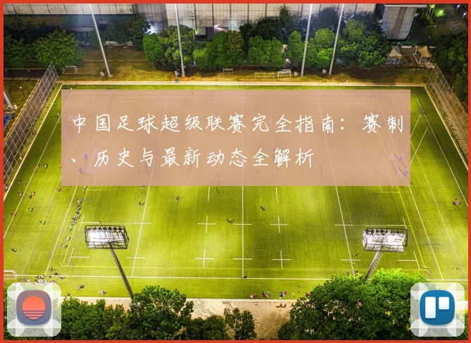 中国足球超级联赛完全指南：赛制、历史与最新动态全解析