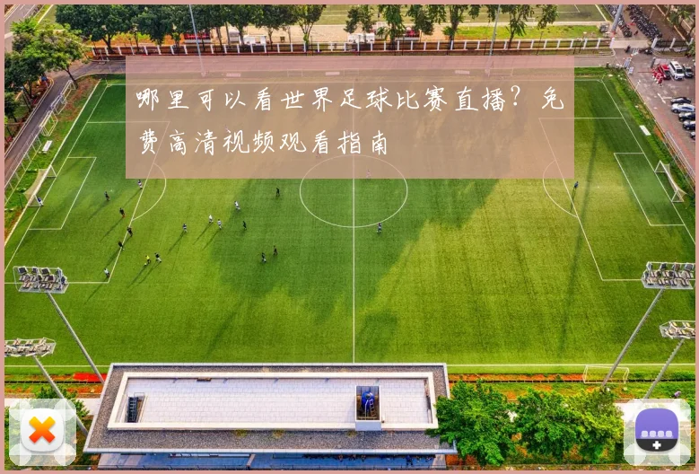 哪里可以看世界足球比赛直播?免费高清视频观看指南