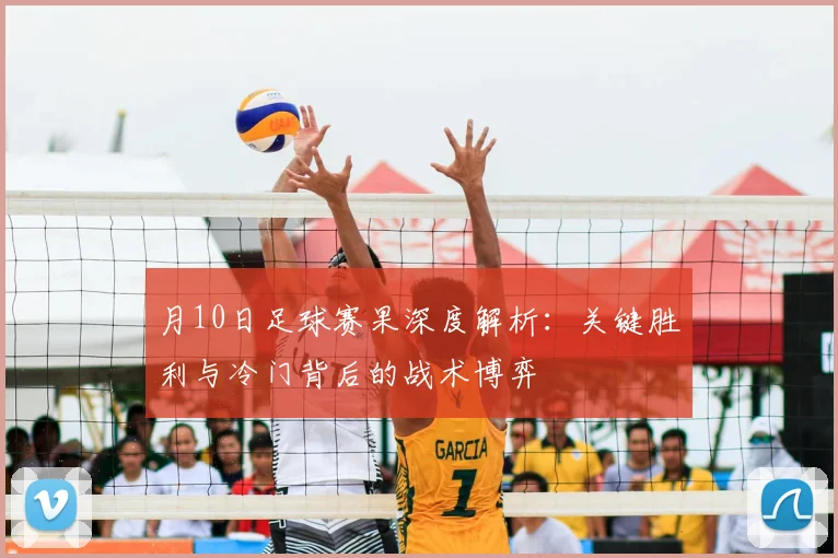 月10日足球赛果深度解析:关键胜利与冷门背后的战术博弈