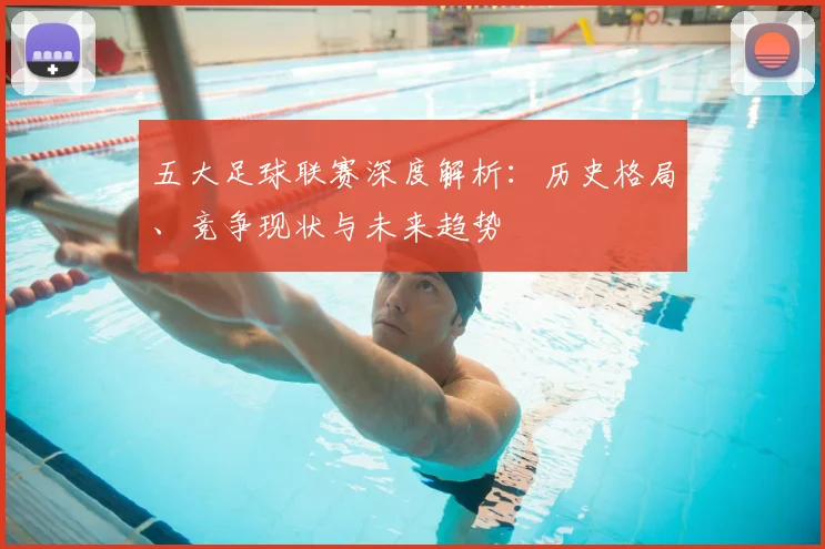 五大足球联赛深度解析:历史格局、竞争现状与未来趋势